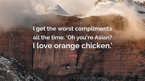 Jo Koy Quote: “I get the worst compliments all the time. ‘Oh you’re Asian? I love orange chicken ...