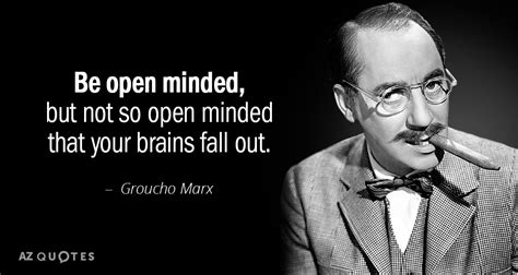 Groucho Marx quote: Be open minded, but not so open minded that your...