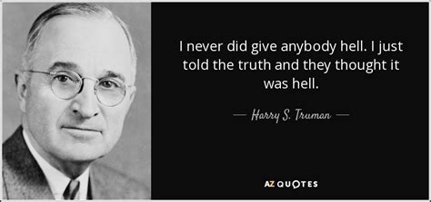 Harry S. Truman quote: I never did give anybody hell. I just told the...