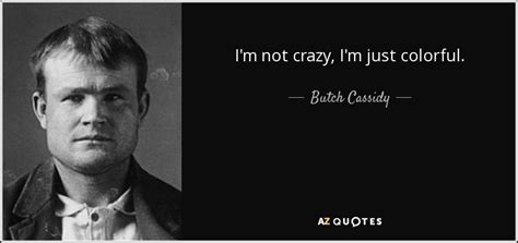 Butch Cassidy quote: I'm not crazy, I'm just colorful.