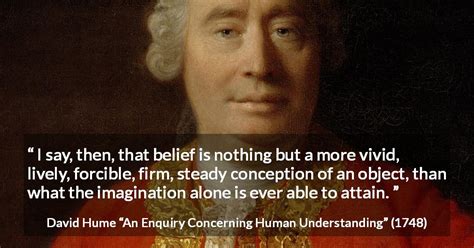 David Hume: “I say, then, that belief is nothing but a more...”