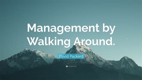 “Management by Walking Around.” — David Packard