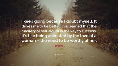 Will Smith Quote: “I keep going because I doubt myself. It drives me to ...