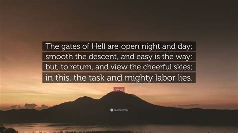 Virgil Quote: “The gates of Hell are open night and day; smooth the descent, and easy is the way ...