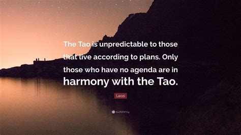 Laozi Quote: “The Tao is unpredictable to those that live according to ...