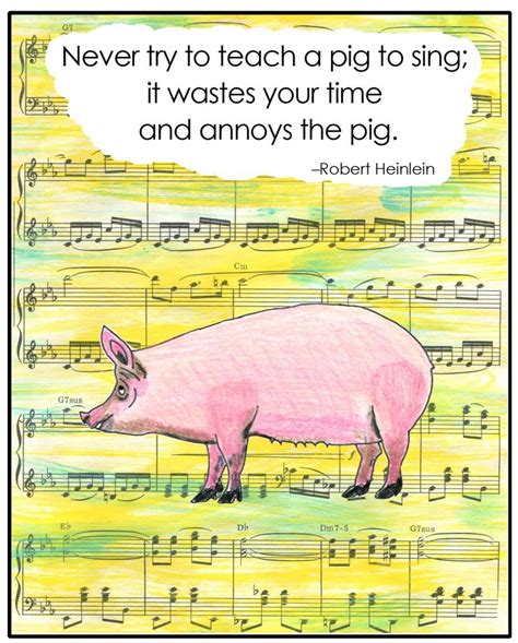 "Never try to teach a pig to sing; it wastes your time and it annoys the pig." From Time Enough ...