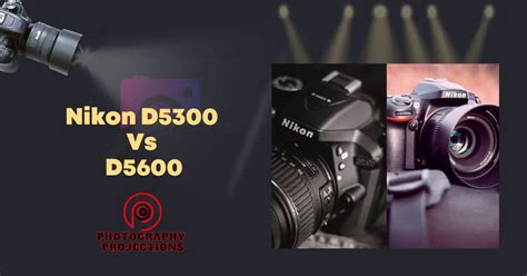 Nikon D5300 Vs D5600: Which Camera Reigns Supreme? » Photography Projections