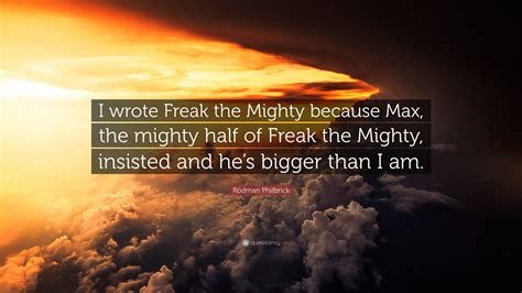 Rodman Philbrick Quote: “I wrote Freak the Mighty because Max, the mighty half of Freak the ...