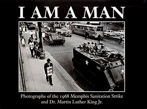 I am a man: photographs of the 1968 Memphis Sanitation Strike and Dr ...