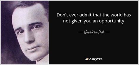 Napoleon Hill quote: Don't ever admit that the world has not given you...