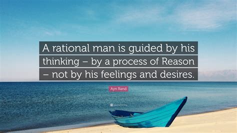 Ayn Rand Quote: “A rational man is guided by his thinking – by a process of Reason – not by his ...