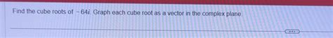 Solved Find the cube roots of -64i. ﻿Graph each cube root as | Chegg.com