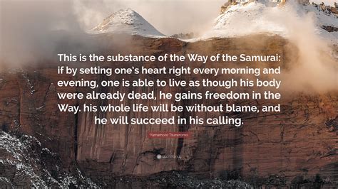 Yamamoto Tsunetomo Quote: “This is the substance of the Way of the Samurai: if by setting one’s ...