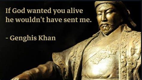 If God wanted you alive he wouldn't have sent me. - Genghis Khan ...