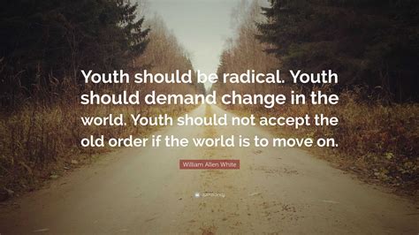 William Allen White Quote: “Youth should be radical. Youth should ...