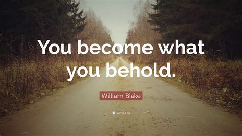 William Blake Quote: “You become what you behold.”