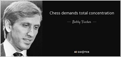 Bobby Fischer quote: Chess demands total concentration