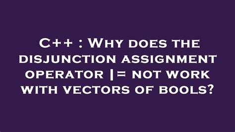 C++ : Why does the disjunction assignment operator |= not work with vectors of bools? - YouTube