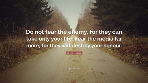 Vo Nguyen Giap Quote: “Do not fear the enemy, for they can take only your life. Fear the media ...