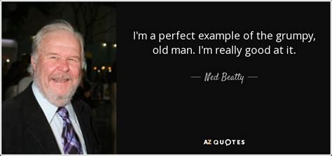 Ned Beatty quote: I'm a perfect example of the grumpy, old man. I'm...