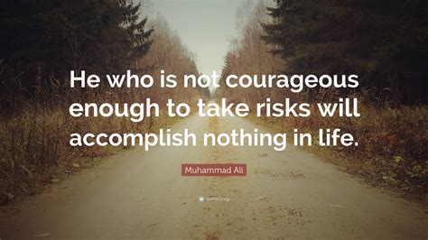 Muhammad Ali Quote: “He who is not courageous enough to take risks will accomplish nothing in life.”