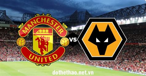 Manchester United vs Wolves: Đội hình dự kiến - Thông tin trước trận