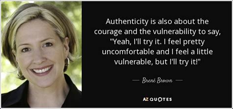 Brené Brown quote: Authenticity is also about the courage and the ...