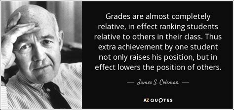 James S. Coleman quote: Grades are almost completely relative, in ...