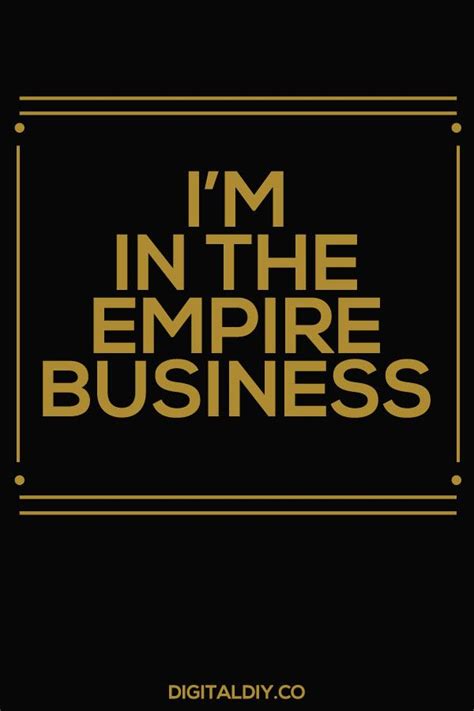 I'm in the empire business. What business are you in? | #Quotes #Whosaidit | Best quotes ever ...