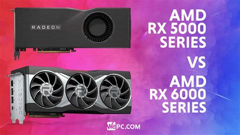 AMD Radeon RX 6000 Series vs 5000 Series: Should You Upgrade? | WePC