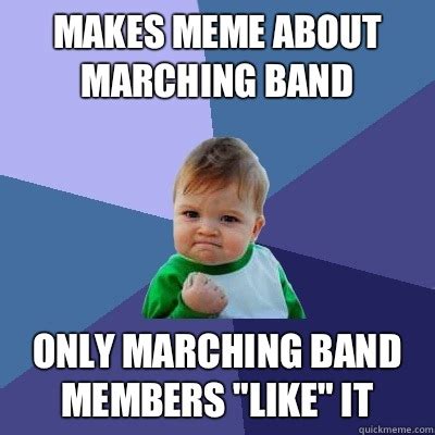 Makes meme about marching band only marching band members "like" it ...