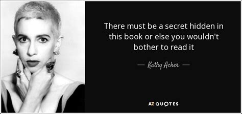 Kathy Acker quote: There must be a secret hidden in this book or...