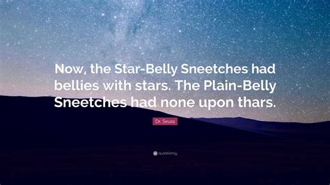 Dr. Seuss Quote: “Now, the Star-Belly Sneetches had bellies with stars. The Plain-Belly ...