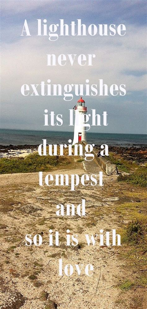 A lighthouse never extinguishes its light during a tempest and so it is with love. # ...