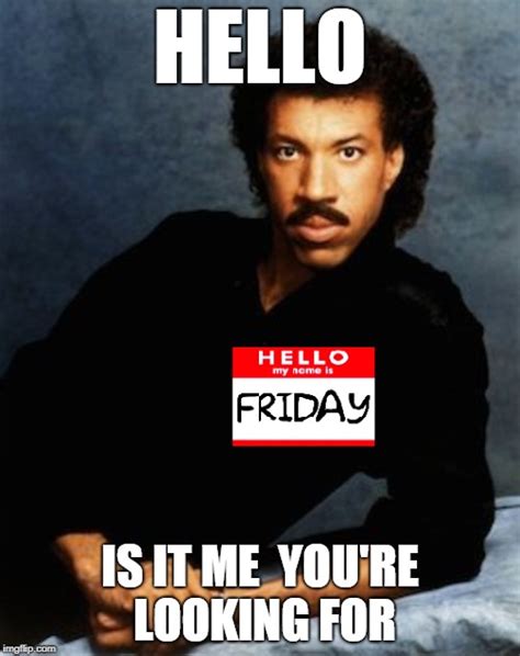 (FRIDAY) Hello, Is It Me You're Looking For? - Imgflip