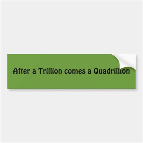 After a Trillion comes a Quadrillion Bumper Sticker | Zazzle