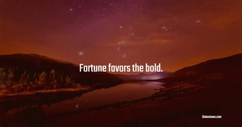 Fortune favors the bold. - Fortune Quotes