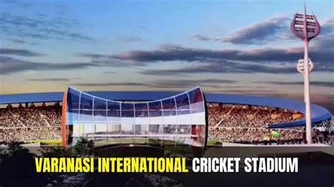 Varanasi International Cricket Stadium – all you need to know, Images, cost, completion date ...