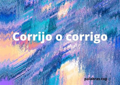 Corrijo o Corrigo - Dudas Ortográficas - Palabras.top