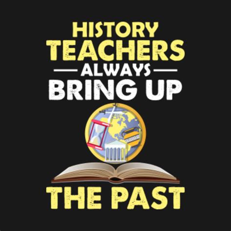 Funny Teacher History Teachers Bring Up The Past - Teacher - T-Shirt ...