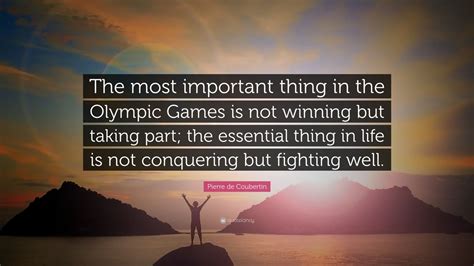 Pierre de Coubertin Quote: “The most important thing in the Olympic Games is not winning but ...