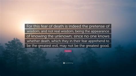 Socrates Quote: “For this fear of death is indeed the pretense of wisdom, and not real wisdom ...