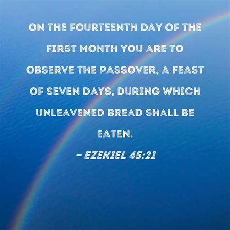 Ezekiel 45:21 On the fourteenth day of the first month you are to observe the Passover, a feast ...