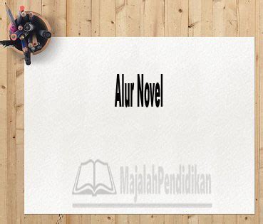 Alur Novel - Definisi,macam-Macam, dan Contoh Alur Novel