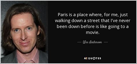 Wes Anderson quote: Paris is a place where, for me, just walking down...