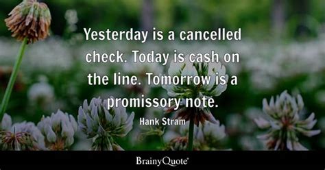 Hank Stram - Yesterday is a cancelled check. Today is cash...