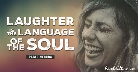 Laughter is the language of the soul. – Pablo Neruda, http://www ...