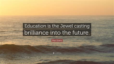 Mari Evans Quote: “Education is the Jewel casting brilliance into the ...