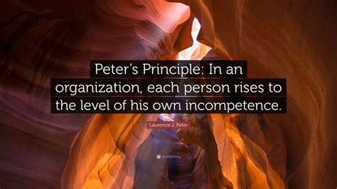 Laurence J. Peter Quote: “Peter’s Principle: In an organization, each ...