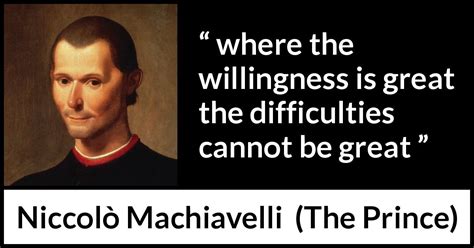 Niccolò Machiavelli: “where the willingness is great the difficulties...”